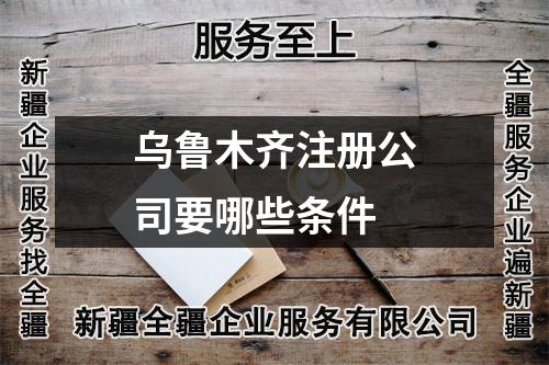 烏魯木齊注冊公司要哪些條件