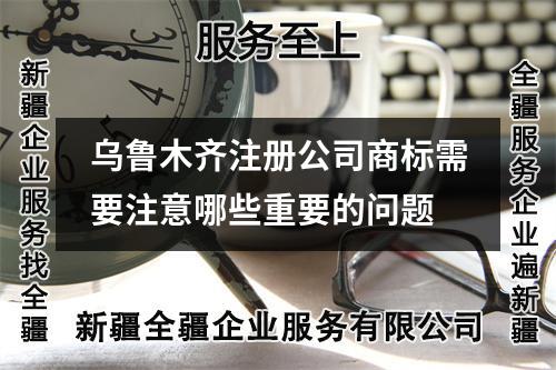 烏魯木齊注冊公司商標需要注意哪些重要的問題
