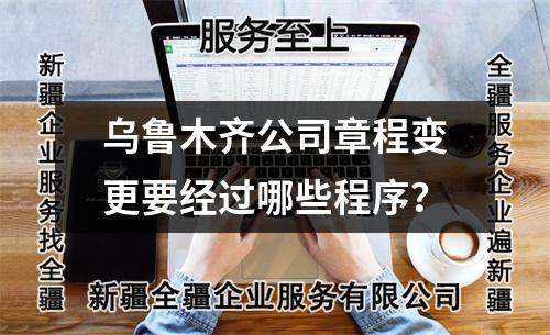 烏魯木齊公司章程變更要經過哪些程序？