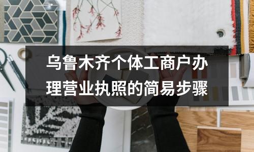 烏魯木齊個體工商戶辦理營業執照的簡易步驟