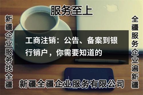 工商注銷：公告、備案到銀行銷戶，你需要知道的