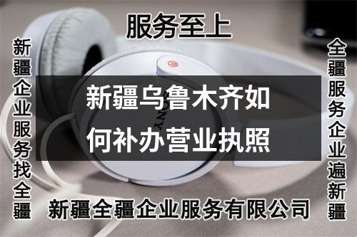 新疆烏魯木齊如何補辦營業執照