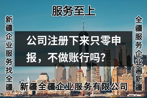 公司注冊下來只零申報，不做賬行嗎？