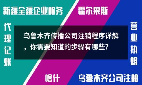 烏魯木齊傳播公司注銷程序詳解，你需要知道的步驟有哪些？