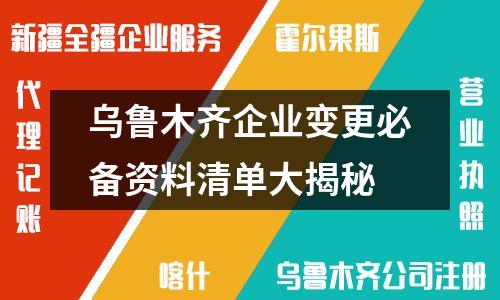 烏魯木齊企業變更必備資料清單大揭秘