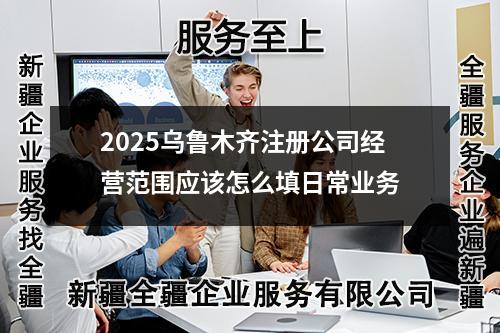 2025烏魯木齊注冊公司經營范圍應該怎么填日常業務