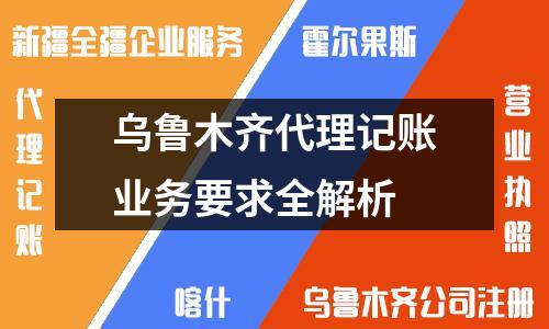 烏魯木齊代理記賬業務要求全解析