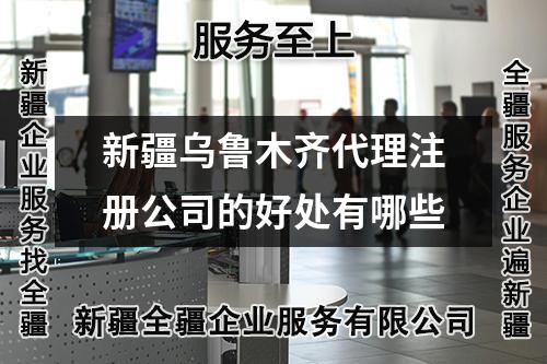 新疆烏魯木齊代理注冊公司的好處有哪些