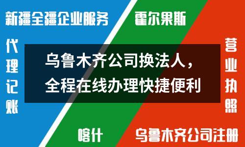 烏魯木齊公司換法人，全程在線辦理快捷便利