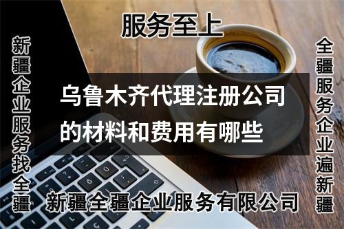 烏魯木齊代理注冊公司的材料和費用有哪些