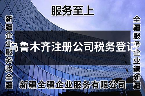 烏魯木齊注冊公司稅務登記