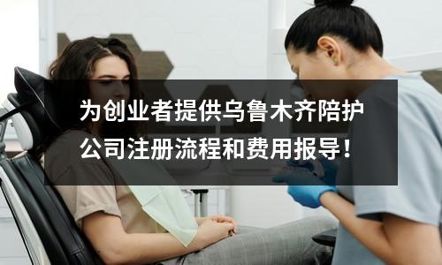 為創業者提供烏魯木齊陪護公司注冊流程和費用報導！