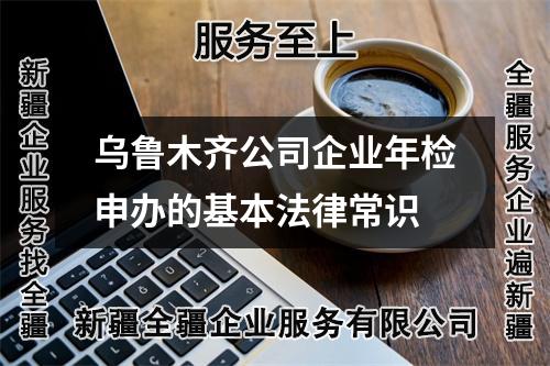 烏魯木齊公司企業年檢申辦的基本法律常識