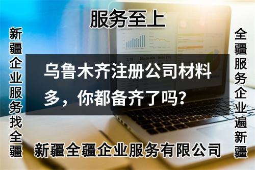 烏魯木齊注冊公司材料多，你都備齊了嗎？