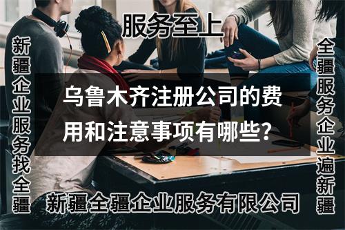 烏魯木齊注冊公司的費用和注意事項有哪些？