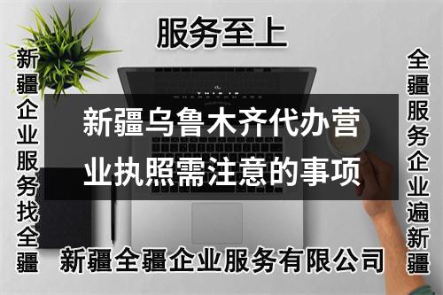 新疆烏魯木齊代辦營業執照需注意的事項