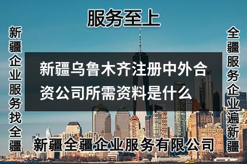 新疆烏魯木齊注冊中外合資公司所需資料是什么