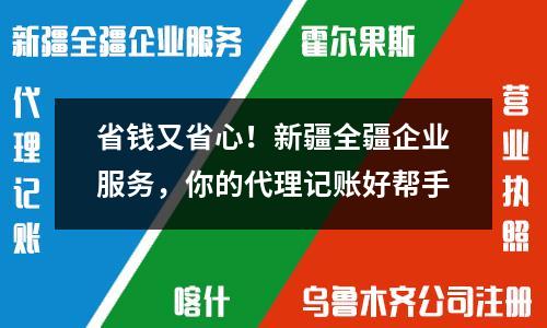 省錢又省心！新疆全疆企業服務，你的代理記賬好幫手