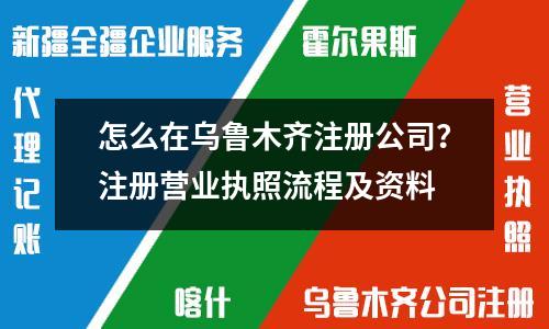 烏魯木齊公司注冊詳解：核名、提交材料、申領執照一步到位