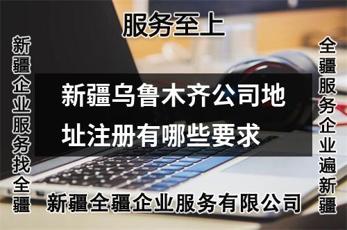 新疆烏魯木齊公司地址注冊有哪些要求