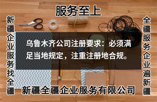 烏魯木齊公司注冊要求：必須滿足當地規定，注重注冊地合規。