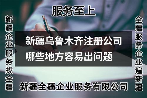 新疆烏魯木齊注冊公司哪些地方容易出問題