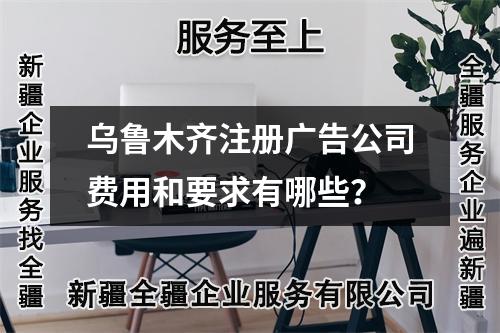 烏魯木齊注冊廣告公司費用和要求有哪些？
