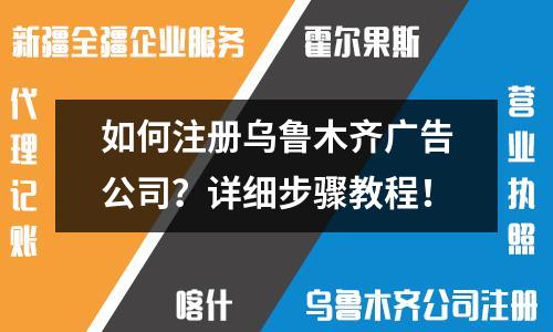如何注冊烏魯木齊廣告公司？詳細步驟教程！