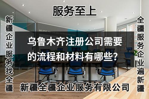 烏魯木齊注冊公司需要的流程和材料有哪些？