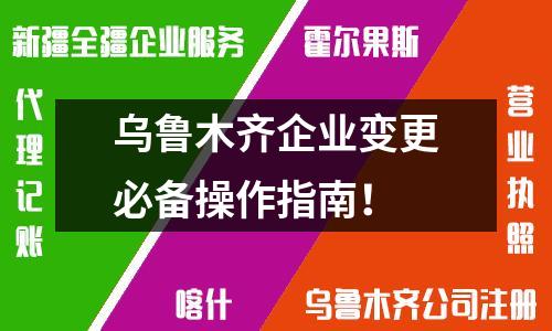 烏魯木齊企業變更必備操作指南！