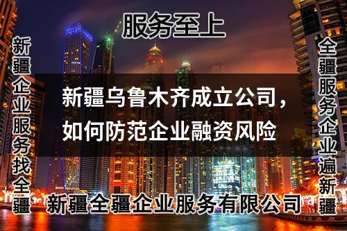 新疆烏魯木齊成立公司，如何防范企業融資風險