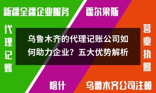 烏魯木齊的代理記賬公司如何助力企業？五大優勢解析