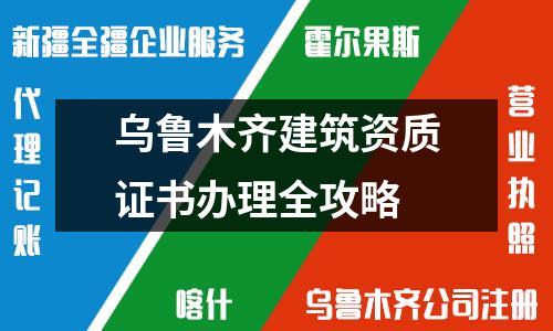 烏魯木齊建筑資質證書辦理全攻略