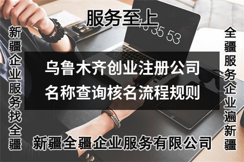 烏魯木齊創業注冊公司名稱查詢核名流程規則
