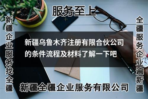 新疆烏魯木齊注冊有限合伙公司的條件流程及材料了解一下吧