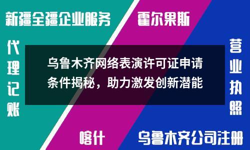 烏魯木齊網絡表演許可證申請條件揭秘，助力激發創新潛能