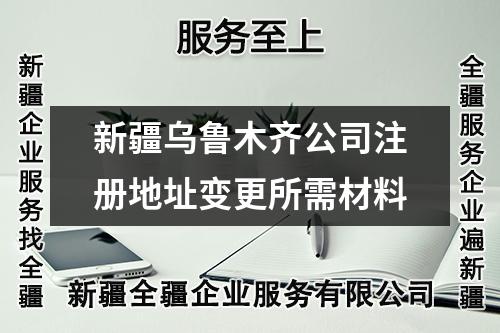 新疆烏魯木齊公司注冊地址變更所需材料