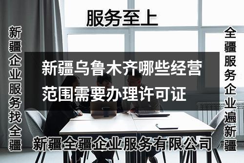 新疆烏魯木齊哪些經營范圍需要辦理許可證