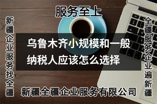 烏魯木齊小規模和一般納稅人應該怎么選擇