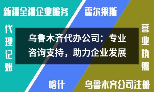 烏魯木齊代辦公司：專業咨詢支持，助力企業發展