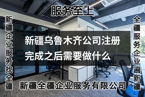 新疆烏魯木齊公司注冊完成之后需要做什么