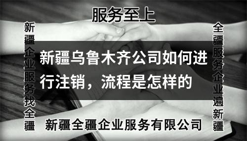 新疆烏魯木齊公司如何進行注銷，流程是怎樣的