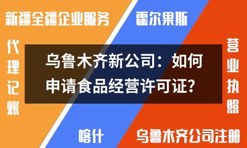 烏魯木齊新公司：如何申請食品經營許可證？