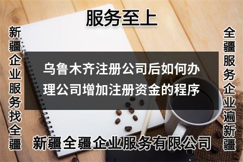 烏魯木齊注冊公司后如何辦理公司增加注冊資金的程序