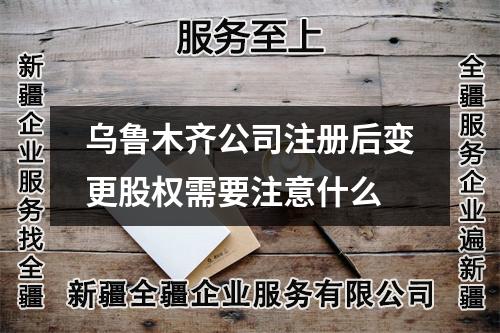 烏魯木齊公司注冊后變更股權需要注意什么