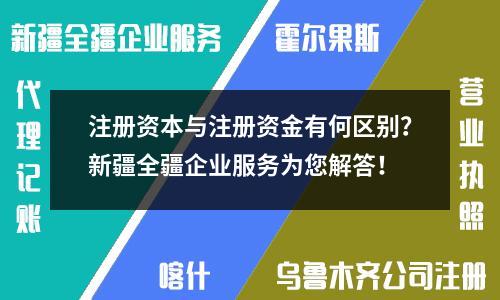 注冊資本與注冊資金有何區別？新疆全疆企業服務為您解答！
