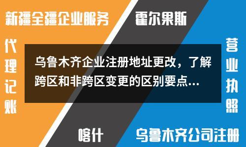 烏魯木齊企業注冊地址更改，了解跨區和非跨區變更的區別要點！