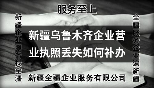 新疆烏魯木齊企業營業執照丟失如何補辦