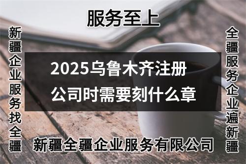 2025烏魯木齊注冊公司時需要刻什么章