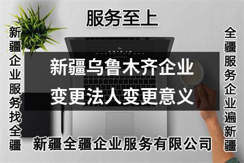 新疆烏魯木齊企業變更法人變更意義